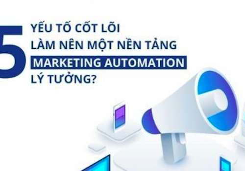 5 yếu tố cốt lõi làm nên một nền tảng Marketing Automation lý tưởng 